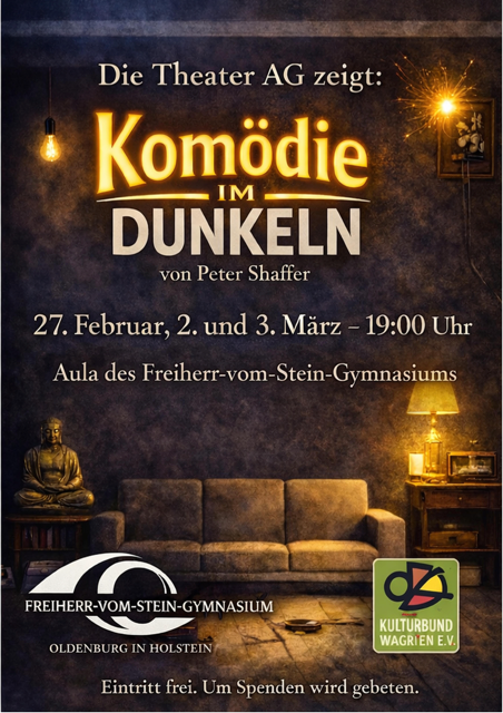 Theaterplakat der Vorführung von Peter Schaffers "Komödie im Dunkeln" am 27.02., 02.03 und 03.03. jeweils um 19.00 Uhr in der Aula. Im Vordergrund der Text, im Hintergrund ein in düsteren Brauntönen gehaltener Raum, von einer auf einer kleinen Kommode stehenden Lampe und einer nackten Glühbirne spärlich erleuchtet. In der Mitte ein kantiges dreisitziges Sofa, links davon eine Buddhastatue.